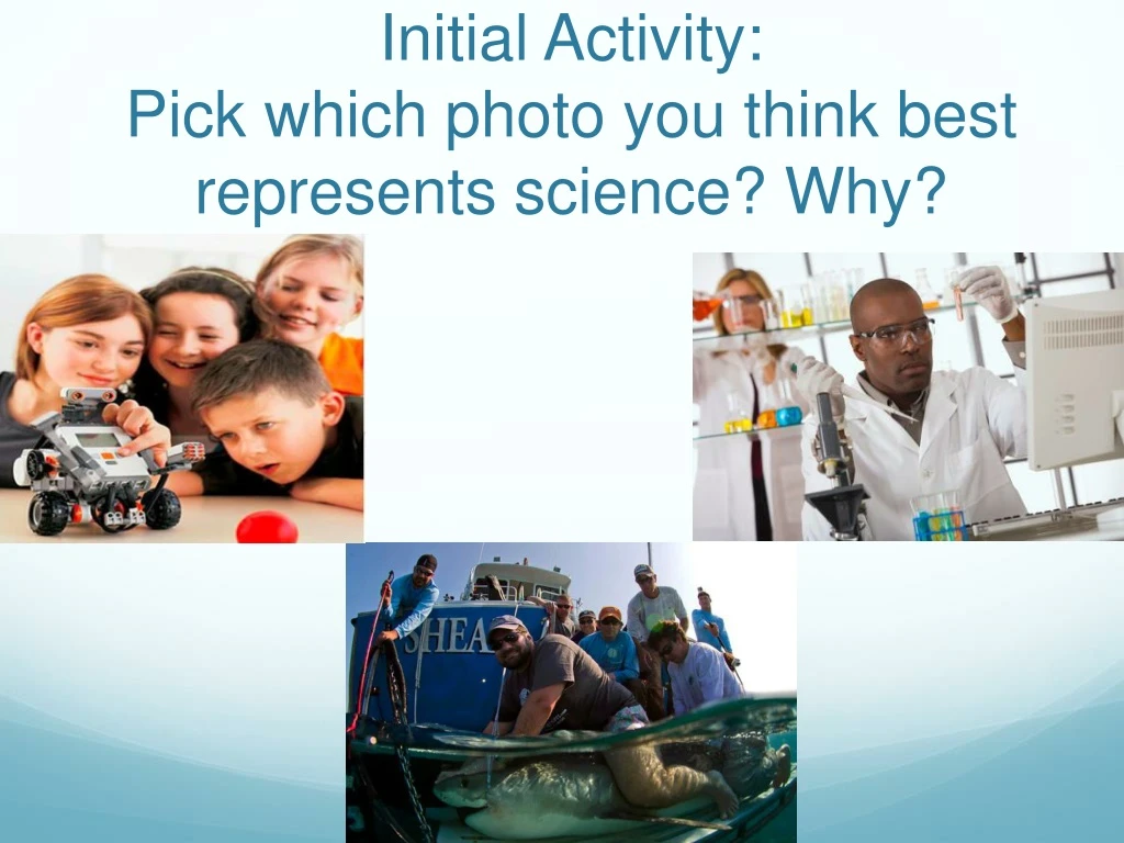 initial activity pick which photo you think best represents science why