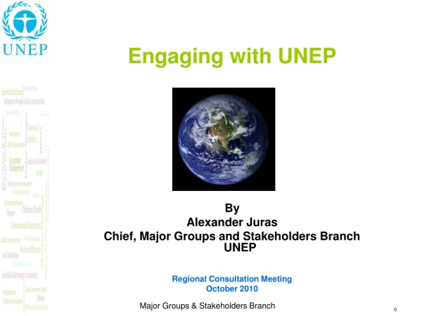 Engaging with UNEP By  Alexander Juras Chief, Major Groups and Stakeholders Branch UNEP