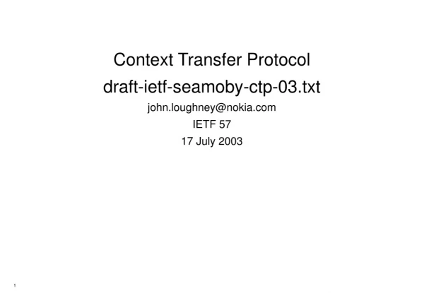 Context Transfer Protocol draft-ietf-seamoby-ctp-03.txt john.loughney@nokia IETF 57