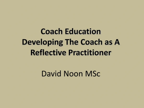 Coach Education Developing The Coach as A Reflective Practitioner David Noon MSc