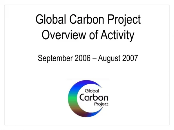 Global Carbon Project Overview of Activity September 2006 – August 2007