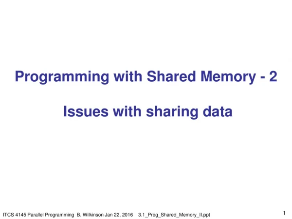 Program ming  with Shared Memory - 2  Issues with  sharing data