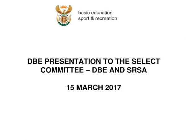 DBE PRESENTATION TO THE SELECT COMMITTEE – DBE AND SRSA 15 MARCH 2017