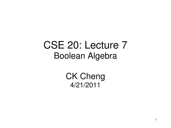 CSE 20: Lecture  7 Boolean Algebra CK Cheng 4/21/2011