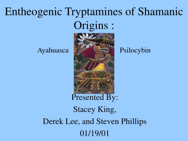 Entheogenic Tryptamines of Shamanic Origins : Ayahuasca                            Psilocybin