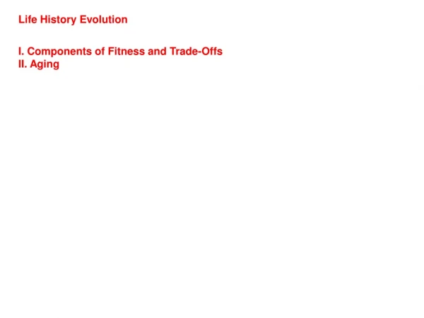 Life History Evolution I. Components of Fitness and Trade-Offs II. Aging