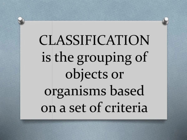 CLASSIFICATION is the grouping of objects or organisms based on a set of criteria