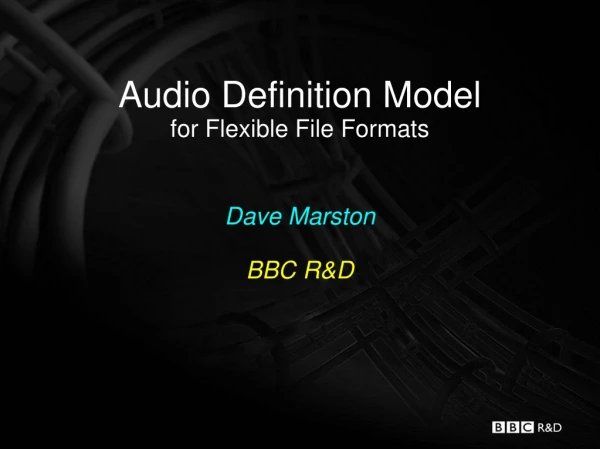 Audio Definition Model for Flexible File Formats Dave Marston BBC R&amp;D