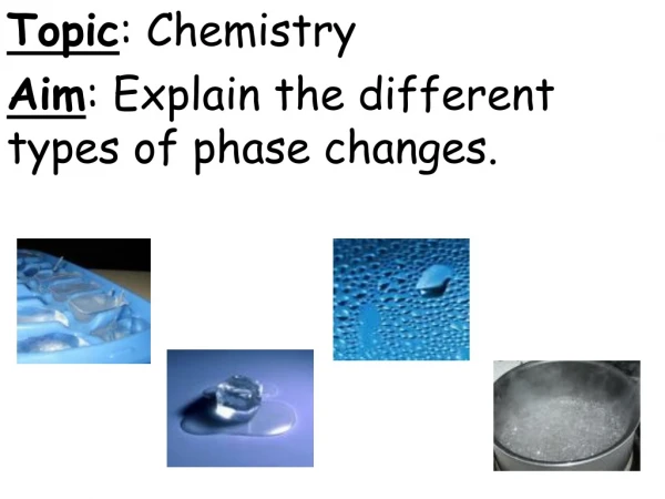 Topic : Chemistry Aim : Explain the different types of phase changes.