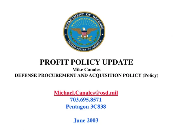 PROFIT POLICY UPDATE Mike Canales DEFENSE PROCUREMENT AND ACQUISITION POLICY (Policy)