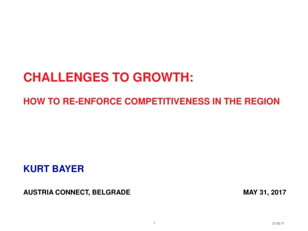 CHALLENGES TO GROWTH:  HOW TO RE-ENFORCE COMPETITIVENESS IN THE REGION KURT BAYER