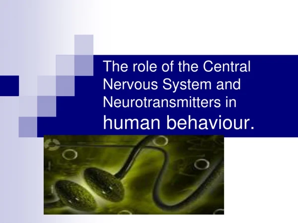 The role of the Central Nervous System and Neurotransmitters in  human behaviour.