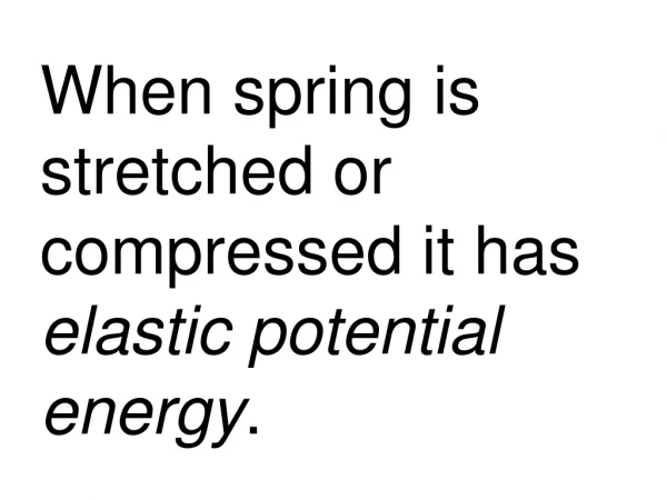 When spring is stretched or compressed it has  elastic potential energy .
