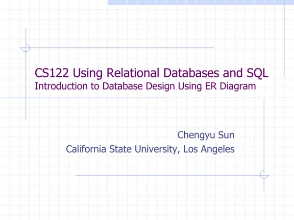 CS122 Using Relational Databases and SQL Introduction to Database Design Using ER Diagram