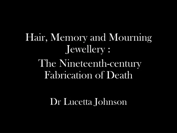 Hair, Memory and Mourning Jewellery :  The Nineteenth-century Fabrication of Death