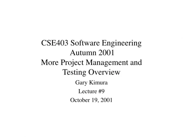 CSE403 Software Engineering  Autumn 2001 More Project Management and  Testing Overview