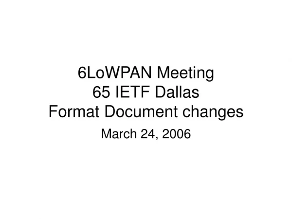 6LoWPAN Meeting 65 IETF Dallas Format Document changes