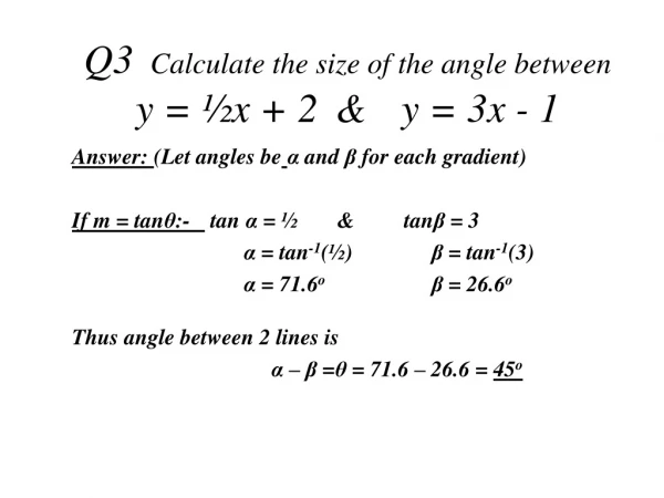 Q3	 Calculate the size of the angle between  y =  ½ x + 2 	&amp; 	y = 3x - 1