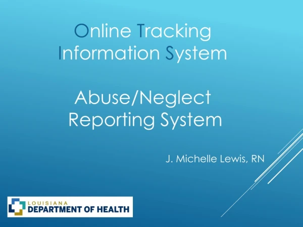 O nline  T racking  I nformation  S ystem  Abuse/Neglect  Reporting System J. Michelle Lewis, RN