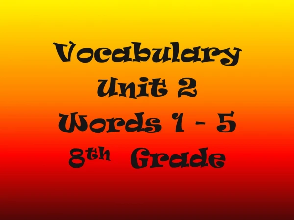 Vocabulary  Unit 2 Words 1 - 5 8 th   Grade