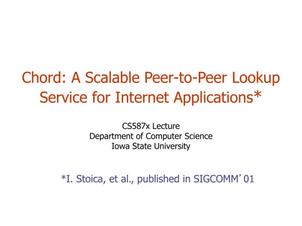Chord: A Scalable Peer-to-Peer Lookup Service for Internet Applications * CS587x Lecture
