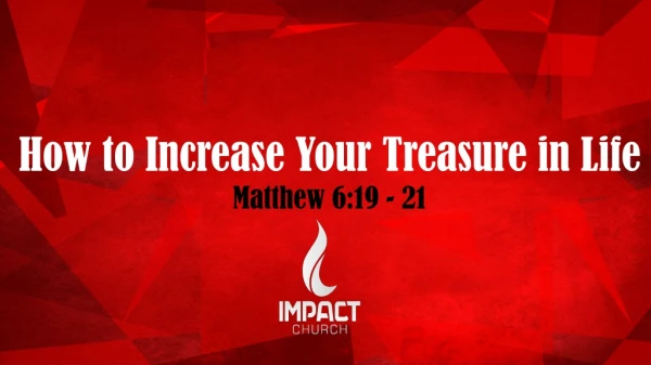 How to Increase Your Treasure in Life Matthew 6:19 - 21