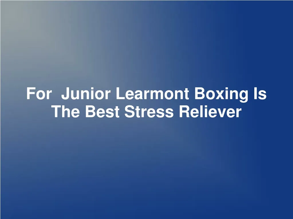 for junior learmont boxing is the best stress