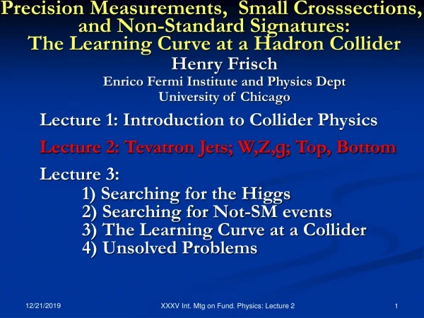Lecture 1: Introduction to Collider Physics Lecture 2: Tevatron Jets; W,Z, g ; Top, Bottom
