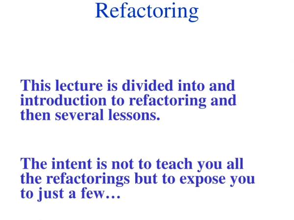This lecture is divided into and introduction to refactoring and then several lessons.