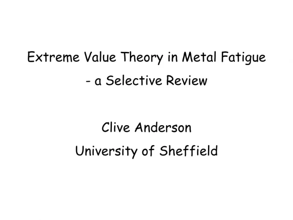 Extreme Value Theory in Metal Fatigue  a Selective Review Clive Anderson University of Sheffield