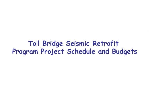 Toll Bridge Seismic Retrofit  Program Project Schedule and Budgets