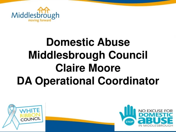 Domestic Abuse   Middlesbrough Council  Claire Moore  DA Operational Coordinator