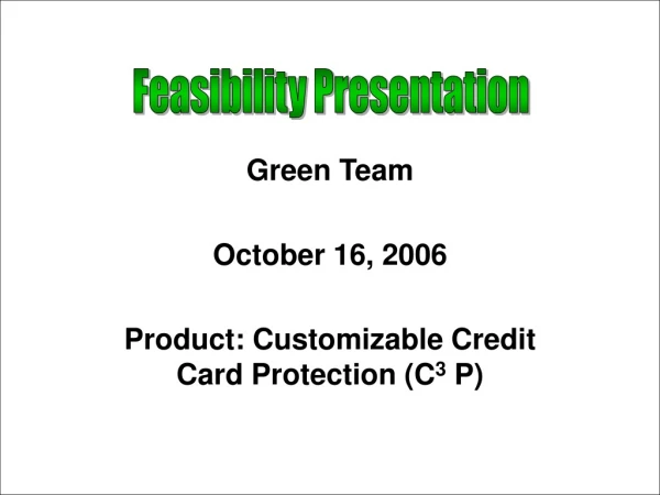 Green Team October 16, 2006 Product: Customizable Credit Card Protection (C 3  P)