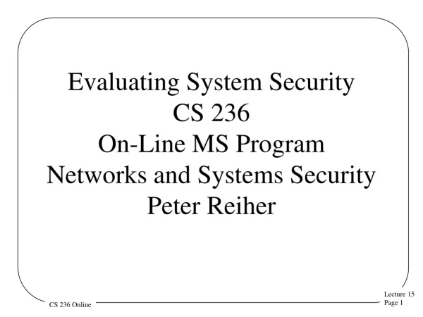 Evaluating System Security CS 236 On-Line MS Program Networks and Systems Security  Peter Reiher