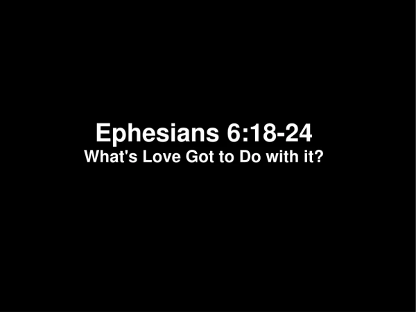 Ephesians 6:18-24 What's Love Got to Do with it?