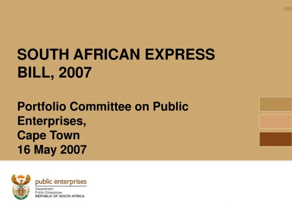 SOUTH AFRICAN EXPRESS BILL, 2007 Portfolio Committee on Public Enterprises,  Cape Town 16 May 2007