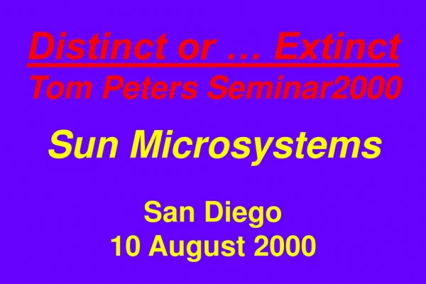 Distinct or … Extinct Tom Peters Seminar2000 Sun Microsystems San Diego 10 August 2000