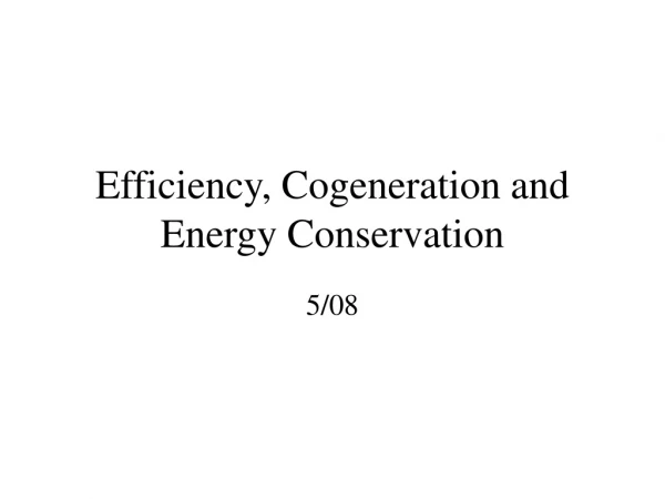 Efficiency, Cogeneration and Energy Conservation