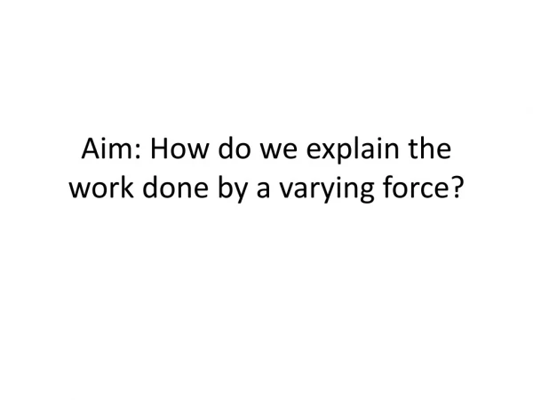Aim: How do we explain the work done by a varying force?