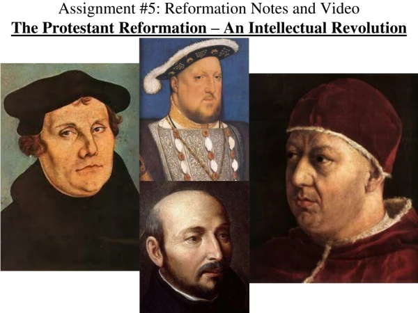 Assignment #5: Reformation Notes and Video The Protestant Reformation – An Intellectual Revolution