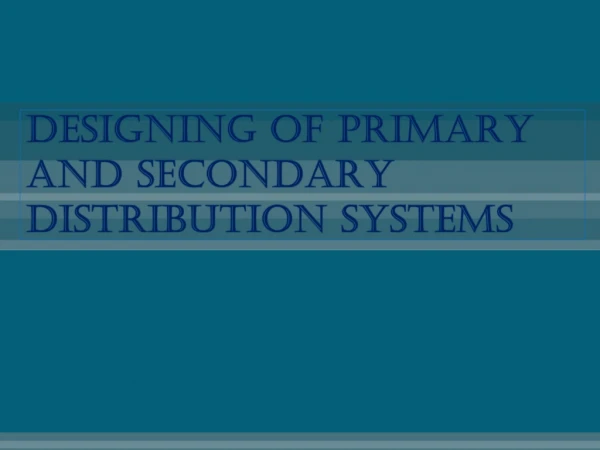 DESIGNING OF PRIMARY AND SECONDARY  distribution SYSTEMS