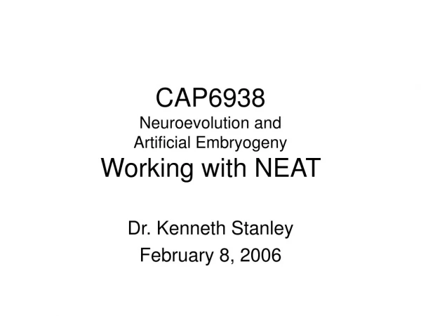 CAP6938 Neuroevolution and  Artificial Embryogeny Working with NEAT