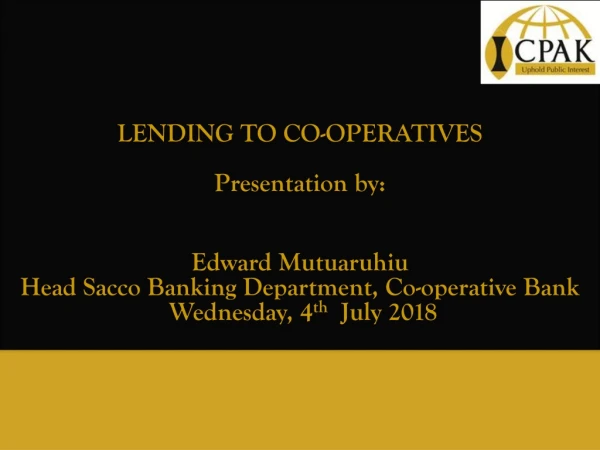 LENDING TO CO-OPERATIVES Presentation by: Edward Mutuaruhiu