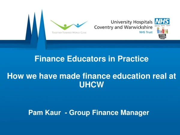 Finance Educators in Practice How we have made finance education real at UHCW