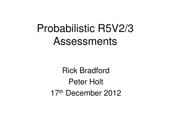 Probabilistic R5V2/3 Assessments