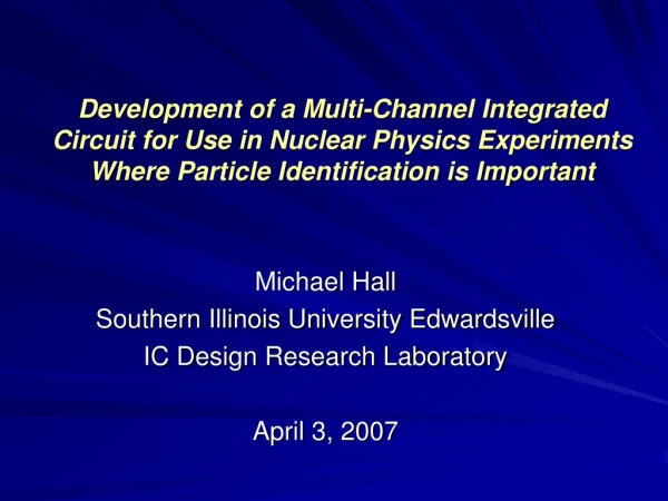 Michael Hall Southern Illinois University Edwardsville IC Design Research Laboratory April 3, 2007