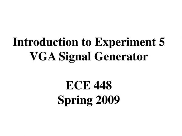 Introduction to Experiment 5 VGA Signal Generator ECE 448 Spring 2009