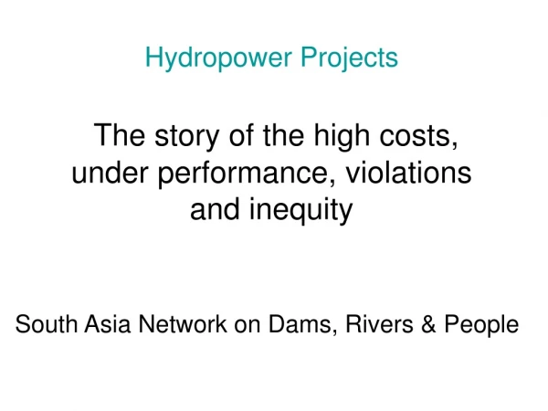 Hydropower Projects The story of the high costs, under performance, violations and inequity