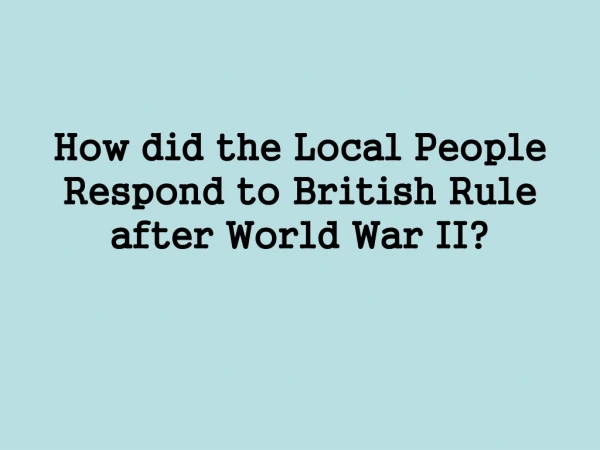 How did the Local People Respond to British Rule after World War II?