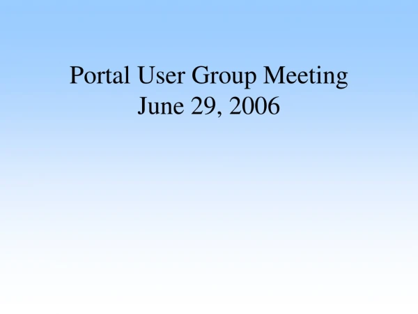 Portal User Group Meeting June 29, 2006